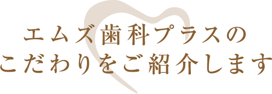 エムズ歯科プラスのこだわりを紹介します